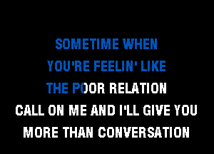 SOMETIME WHEN
YOU'RE FEELIH' LIKE
THE POOR RELATION
CALL 0 ME AND I'LL GIVE YOU
MORE THAN CONVERSATION