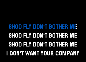 SHOO FLY DON'T BOTHER ME

SHOO FLY DON'T BOTHER ME

SHOO FLY DON'T BOTHER ME
I DON'T WANT YOUR COMPANY