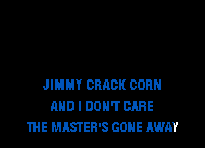 JIMMY CRACK CORN
AND I DON'T CARE
THE MASTER'S GONE AWAY