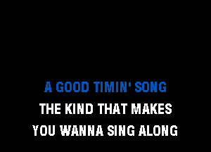 A GOOD TIMIH' SONG
THE KIND THAT MAKES
YOU WANNA SING ALONG