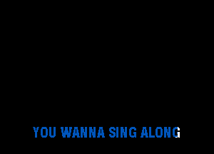 YOU WANNA SING ALONG