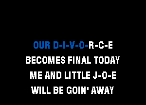 DUB D-l-V-O-R-C-E
BECOMES FINAL TODAY
ME AND LITTLE J-O-E

WILL BE GDIH' AWAY l