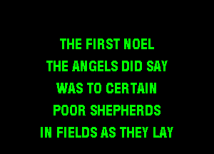 THE FIRST NOEL
THE ANGELS DID SAY
WAS T0 CERTAIN
POOH SHEPHERDS

IH FIELDS AS THEY LAY l