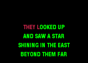 THEY LOOKED UP

AND SAW H STAR
SHIHIHG IN THE EAST
BEYOND THEM FAB