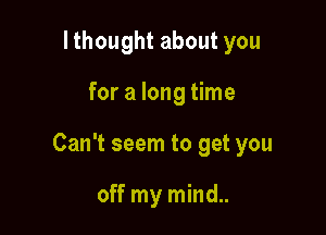 lthought about you

for a long time

Can't seem to get you

off my mind..