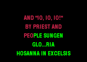 AND ID, ID, I0!
BY PRIEST AND

PEOPLE SUNGEN
GLO...RIA
HOSAHHA IN EXCELSIS