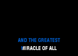 AND THE GREATEST
MIRACLE OF ALL