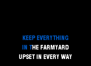 KEEP EVERYTHING
IN THE FARMYARD
UPSET IN EVERY WAY