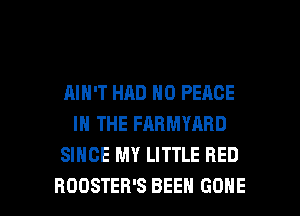 AIN'T HAD N0 PEACE
IN THE FARMYARD
SINCE MY LITTLE RED

ROOSTER'S BEEN GONE l