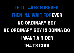 IF IT TAKES FOREVER
THE I'LL WAIT FOREVER
H0 ORDINARY BOY
H0 ORDINARY BOY IS GONNA DO
I WANT A RIDER
THAT'S COOL