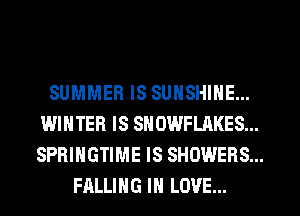 SUMMER IS SUNSHINE...
WINTER IS SNOWFLAKES...
SPRIHGTIME IS SHOWERS...

FALLING IN LOVE...