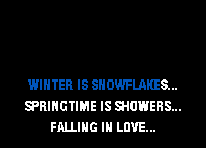 WINTER IS SNOWFLAKES...
SPRIHGTIME IS SHOWERS...
FALLING IN LOVE...