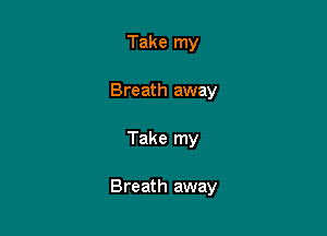 Take my
Breath away

Take my

Breath away