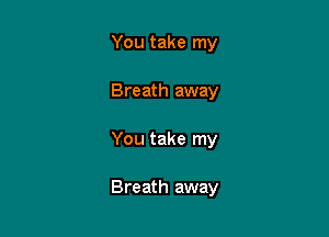 You take my
Breath away

You take my

Breath away