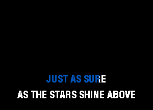 JUST AS SURE
AS THE STARS SHINE ABOVE