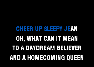 CHEER UP SLEEPY JEAN
0H, WHAT CAN IT MEAN
TO A DAYDREAM BELIEVER
AND A HOMECOMIHG QUEEN