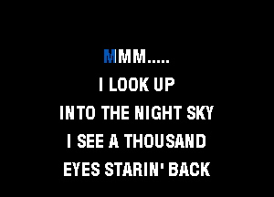 MMM .....
I LOOK UP

INTO THE NIGHT SKY
I SEE A THOUSAND
EYES STARIH' BACK
