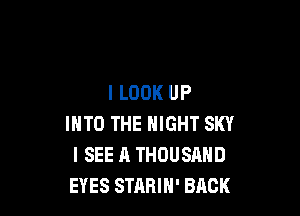 I LOOK UP

INTO THE NIGHT SKY
I SEE A THOUSAND
EYES STARIH' BACK