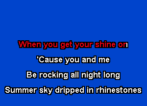 When you get your shine on

'Cause you and me

Be rocking all night long

Summer sky dripped in rhinestones