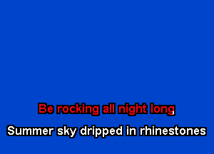 Be rocking all night long

Summer sky dripped in rhinestones