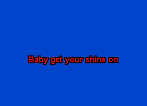 Baby get your shine on