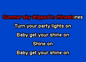 Summer sky dripped in rhinestones

Turn your party lights on

Baby get your shine on
Shine on

Baby get your shine on