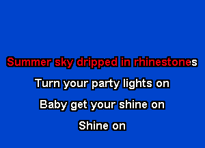 Summer sky dripped in rhinestones

Turn your party lights on

Baby get your shine on

Shine on
