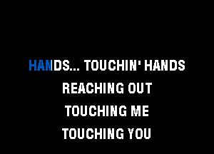 HANDS... TOUCHIN' HANDS

REACHING OUT
TOUCHIHG ME
TOUCHIHG YOU