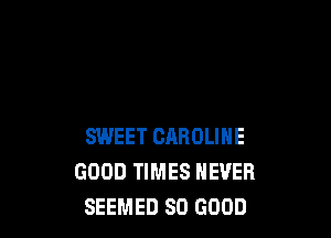 SWEET CAROLINE
GOOD TIMES NEVER
SEEMED SO GOOD