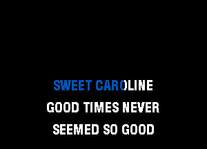 SWEET CAROLINE
GOOD TIMES NEVER
SEEMED SO GOOD