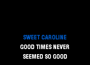 SWEET CAROLINE
GOOD TIMES NEVER
SEEMED SO GOOD