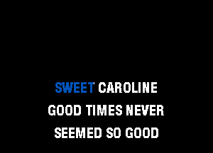 SWEET CAROLINE
GOOD TIMES NEVER
SEEMED SO GOOD