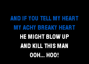 AND IF YOU TELL MY HEART
MY ACHY BREAKY HEART
HE MIGHT BLOW UP
AND KILL THIS MAN
00H... H00!