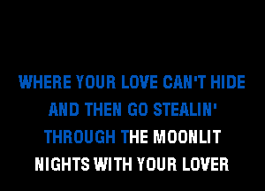 WHERE YOUR LOVE CAN'T HIDE
AND THE GO STEALIH'
THROUGH THE MOONLIT

NIGHTS WITH YOUR LOVER
