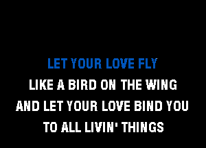 LET YOUR LOVE FLY
LIKE A BIRD ON THE WING
AND LET YOUR LOVE BIND YOU
TO ALL LIVIH' THINGS