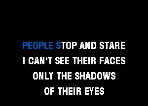 PEOPLE STOP MID STARE
I CAN'T SEE THEIR FACES
ONLY THE SHADOWS
OF THEIR EYES