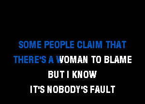 SOME PEOPLE CLAIM THAT
THERE'S A WOMAN T0 BLAME
BUTI KNOW
IT'S NOBODY'S FAULT