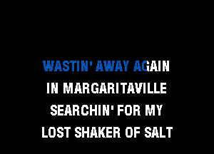 WASTIN' AWAY AGAIN
IN MARGARITAVILLE
SEARCHIH' FOR MY

LOST SHAKER 0F SALT l