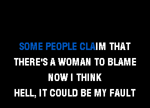 SOME PEOPLE CLAIM THAT
THERE'S A WOMAN T0 BLAME
HOWI THINK
HELL, IT COULD BE MY FAULT