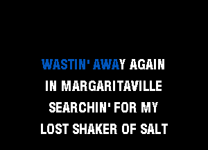 WASTIN' AWAY AGAIN
IN MARGARITAVILLE
SEARCHIH' FOR MY

LOST SHAKER 0F SALT l