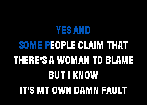 YES AND
SOME PEOPLE CLAIM THAT
THERE'S A WOMAN T0 BLAME
BUTI KNOW
IT'S MY OWN DAMN FAU LT
