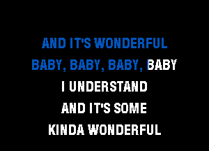 MID IT'S WONDERFUL
BABY, BABY, BRBY, BABY
I UNDERSTAND
AND IT'S SOME
KIHDA WONDERFUL