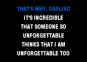 THAT'S WHY, DARLING
IT'S INCREDIBLE
THAT SOMEONE SO
UNFORGETTABLE
THINKS THAT I AM

UHFOBGETTABLE T00 l