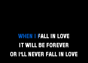 WHEN I FALL IN LOVE
IT WILL BE FOREVER
0R I'LL NEVER FALL IN LOVE