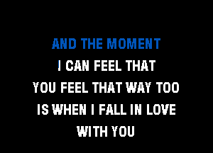AND THE MOMENT
I CAN FEEL THAT
YOU FEEL THM WAY T00
ISWHEH I FALL IN LOVE
WITH YOU