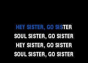 HEY SISTER, GO SISTER
SOUL SISTER, GO SISTER
HEY SISTER, GO SISTER

SOUL SISTER, GO SISTER l