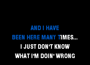 AND I HIWE
BEEN HERE MRHY TIMES...
I JUST DON'T KNOW
WHAT I'M DOIH'WROHG