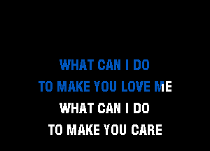 WHAT CAN I DO

TO MAKE YOU LOVE ME
WHAT CAN I DO
TO MAKE YOU CARE