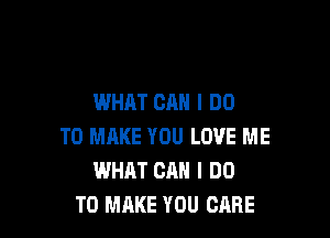 WHAT CAN I DO

TO MAKE YOU LOVE ME
WHAT CAN I DO
TO MAKE YOU CARE