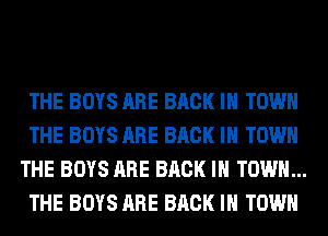 THE BOYS ARE BACK IN TOWN
THE BOYS ARE BACK IN TOWN
THE BOYS ARE BACK IN TOWN...
THE BOYS ARE BACK IN TOWN